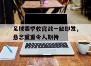 米兰体育-足球赛季收官战一触即发，悬念重重令人期待