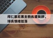 米兰体育-拜仁慕尼黑主教练遭批评，球员情绪低落