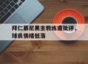 米兰体育-拜仁慕尼黑主教练遭批评，球员情绪低落
