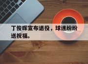 AC Milan Sports-丁俊晖宣布退役，球迷纷纷送祝福。