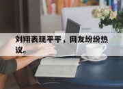APP下载-刘翔表现平平，网友纷纷热议。