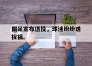 APP下载-国足宣布退役，球迷纷纷送祝福。