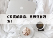 APP下载-C罗赛前表态：目标只有冠军！