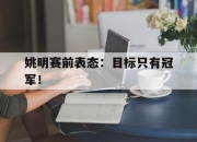 官网入口-姚明赛前表态：目标只有冠军！
