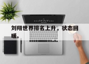 APP下载-刘翔世界排名上升，状态回暖。