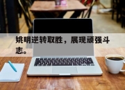 官网入口-姚明逆转取胜，展现顽强斗志。