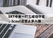 米兰体育-SKT中单一打三成功守家，Scout遗憾止步八强