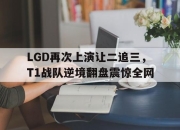 米兰体育-LGD再次上演让二追三，T1战队逆境翻盘震惊全网