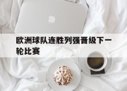 米兰体育-欧洲球队连胜列强晋级下一轮比赛