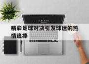 官网入口-精彩足球对决引发球迷的热情追捧