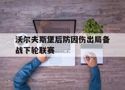 米兰体育-沃尔夫斯堡后防因伤出局备战下轮联赛