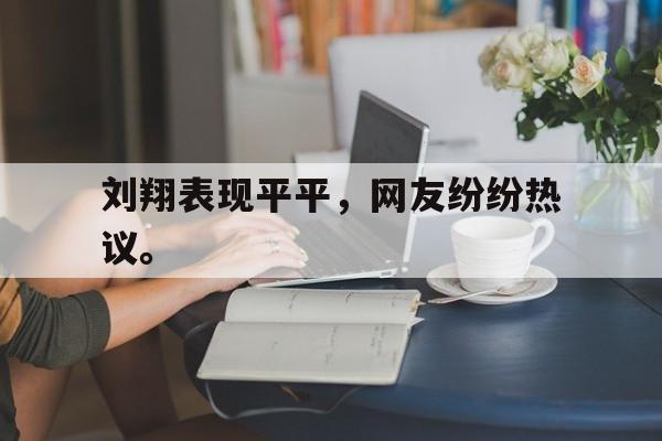刘翔表现平平，网友纷纷热议。