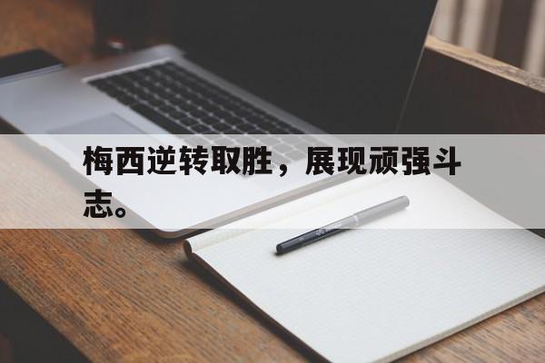 梅西逆转取胜，展现顽强斗志。