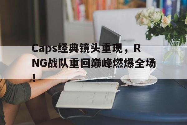 Caps经典镜头重现，RNG战队重回巅峰燃爆全场！