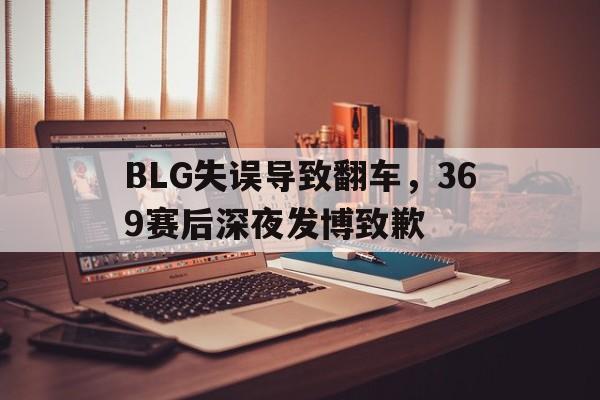 BLG失误导致翻车，369赛后深夜发博致歉