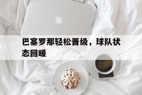 巴塞罗那轻松晋级，球队状态回暖