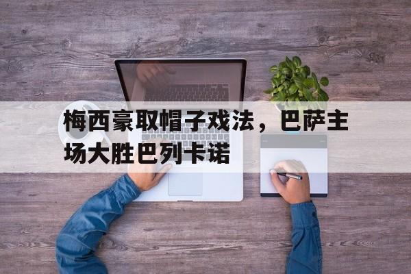 梅西豪取帽子戏法，巴萨主场大胜巴列卡诺