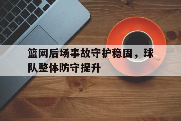 篮网后场事故守护稳固，球队整体防守提升
