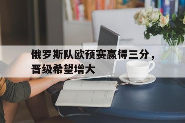 俄罗斯队欧预赛赢得三分，晋级希望增大